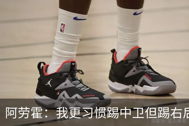 阿劳霍：我更习惯踢中卫但踢右后卫没问题；现在谈未来还太早